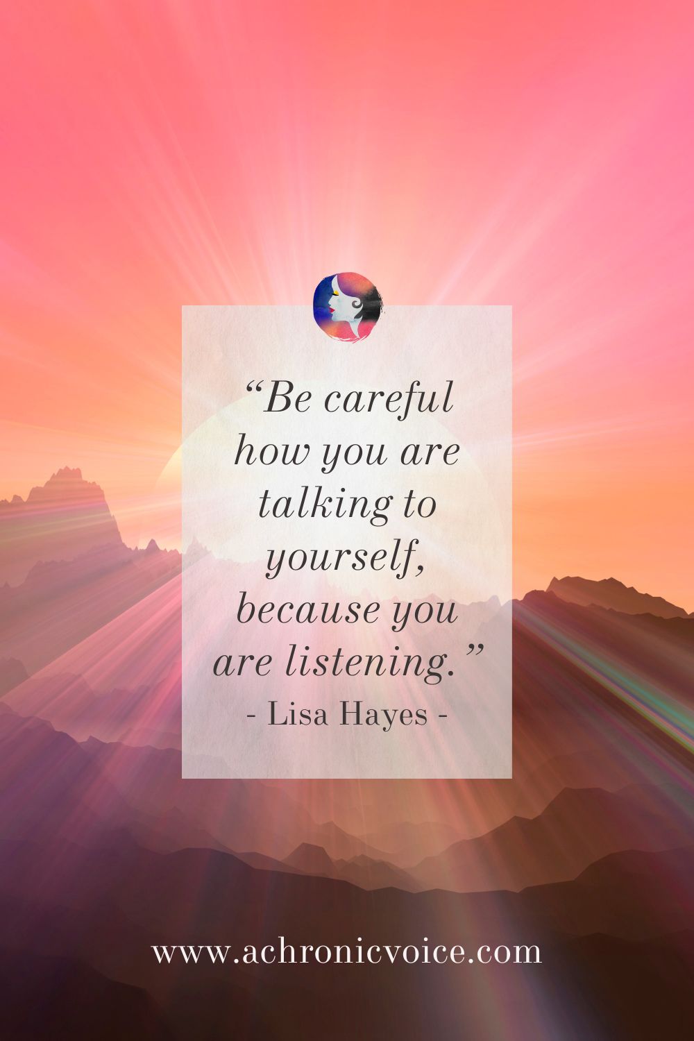 “Be careful how you are talking to yourself, because you are listening.” - Lisa Hayes