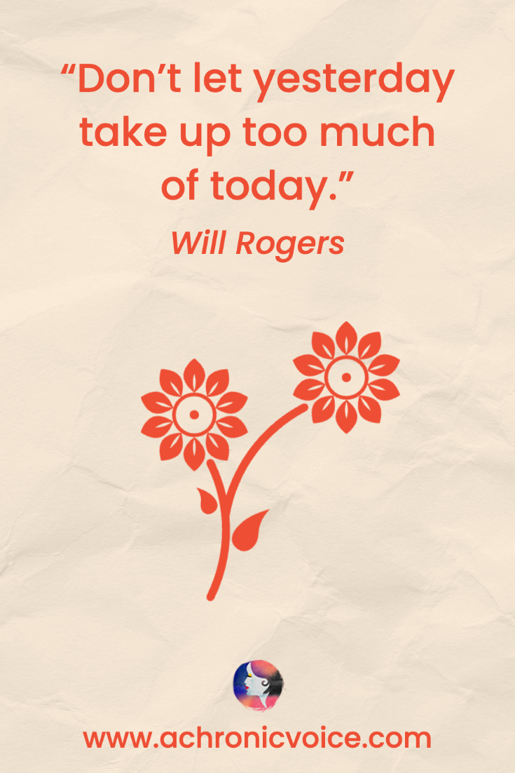 “Don’t let yesterday take up too much of today.” - Will Rogers