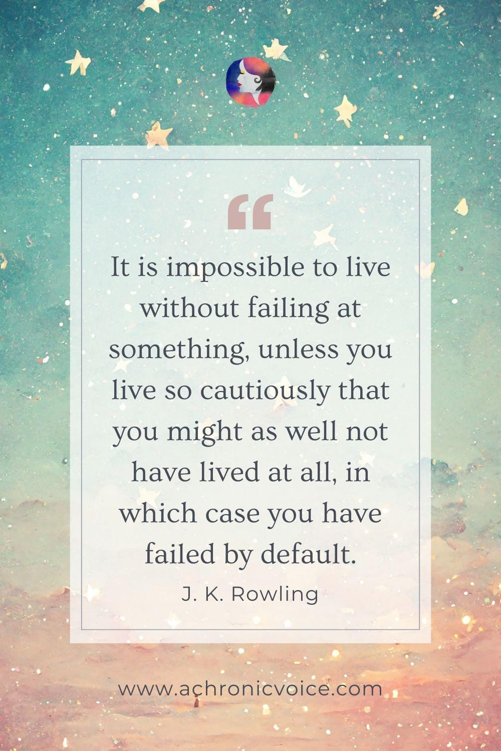 “It is impossible to live without failing at something, unless you live so cautiously that you might as well not have lived at all, in which case you have failed by default.” - J. K. Rowling