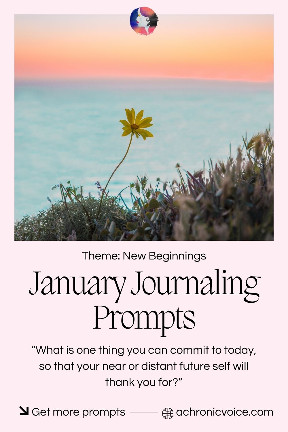 January Mindfulness Journaling Prompts (Theme: New Beginnings). “What is one thing you can commit to today, so that your near or distant future self will thank you for?” - Get more prompts on achronicvoice.com