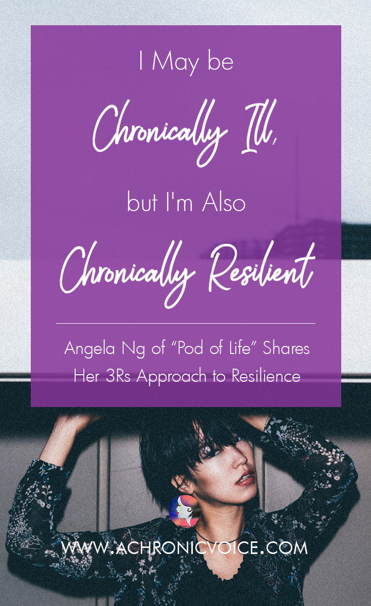 I May Be Chronically Ill, But I'm Also Chronically Resilient. Angela Ng Of “Pod Of Life” Shares Her 3Rs Approach To Resilience.
