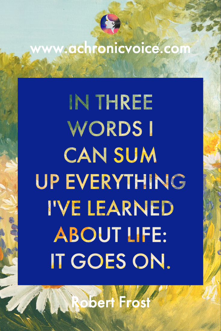 “In three words I can sum up everything I've learned about life: it goes on.” - Robert Frost