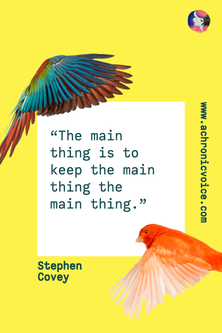“The main thing is to keep the main thing the main thing.” - Stephen Covey