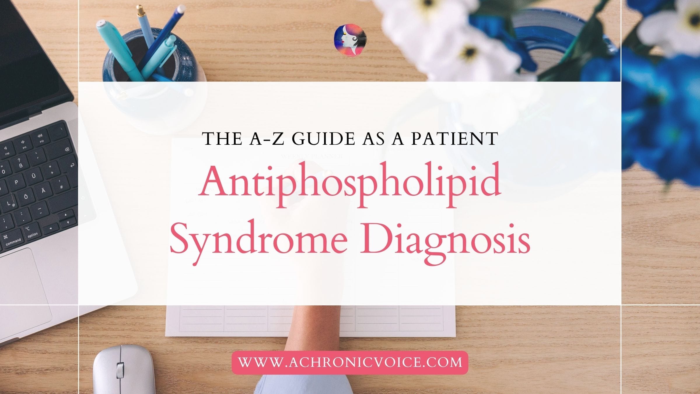 Antiphospholipid Syndrome Diagnosis (The A to Z Guide As A Patient)