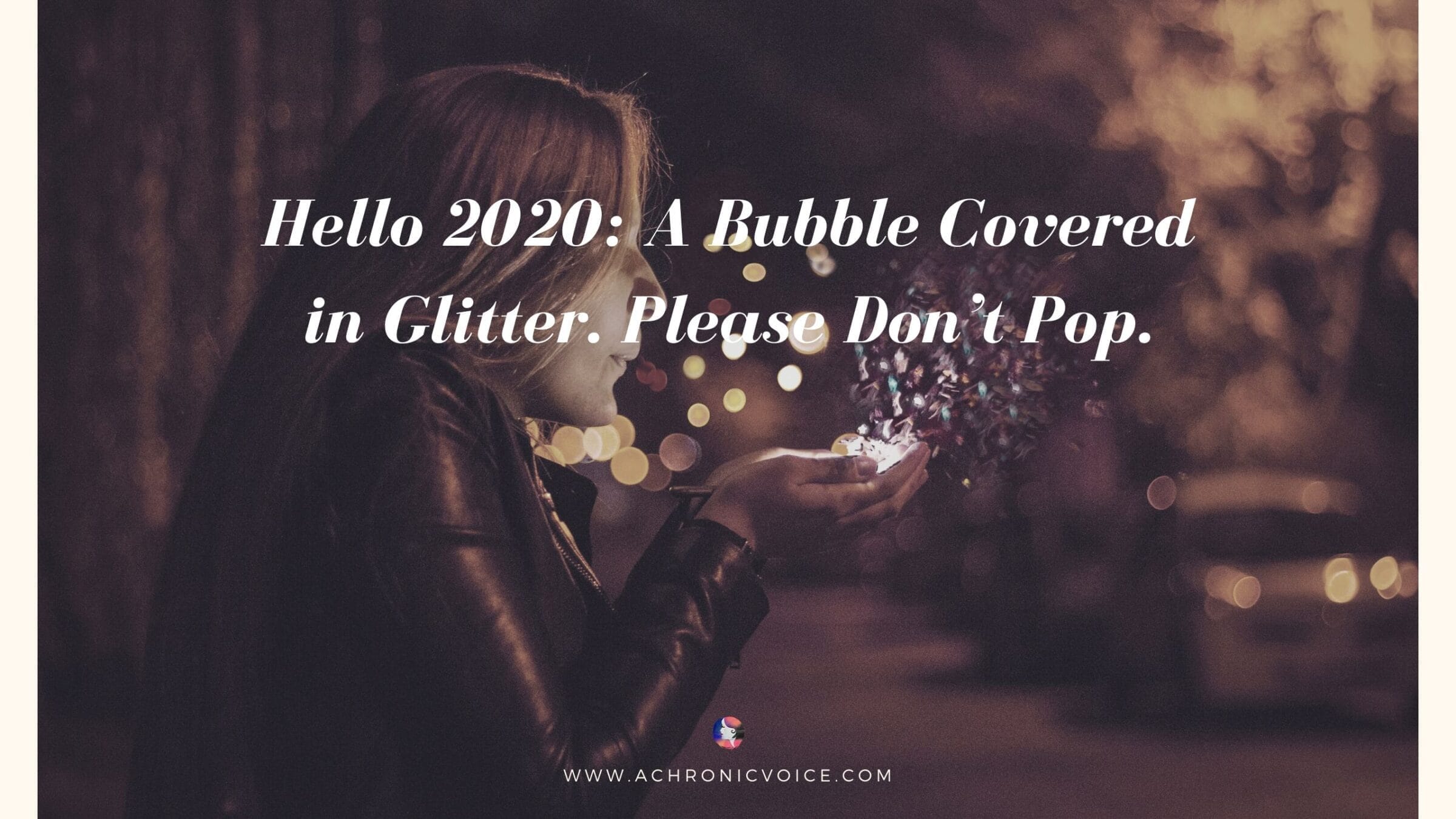 Hello 2020: A Bubble Covered in Glitter. Please Don’t Pop.