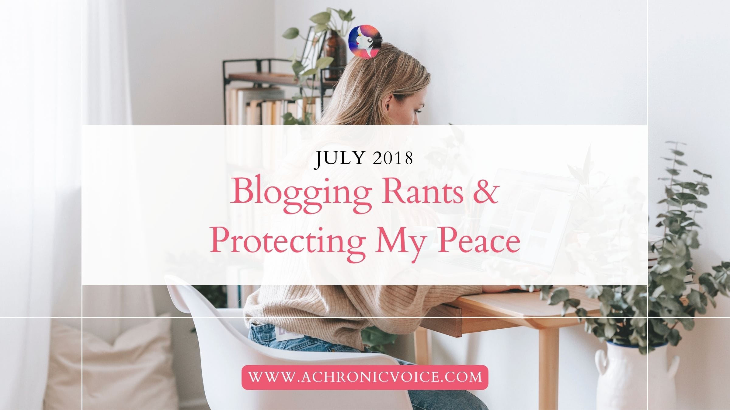 July 2018: Blogging Rants and Protecting My Peace