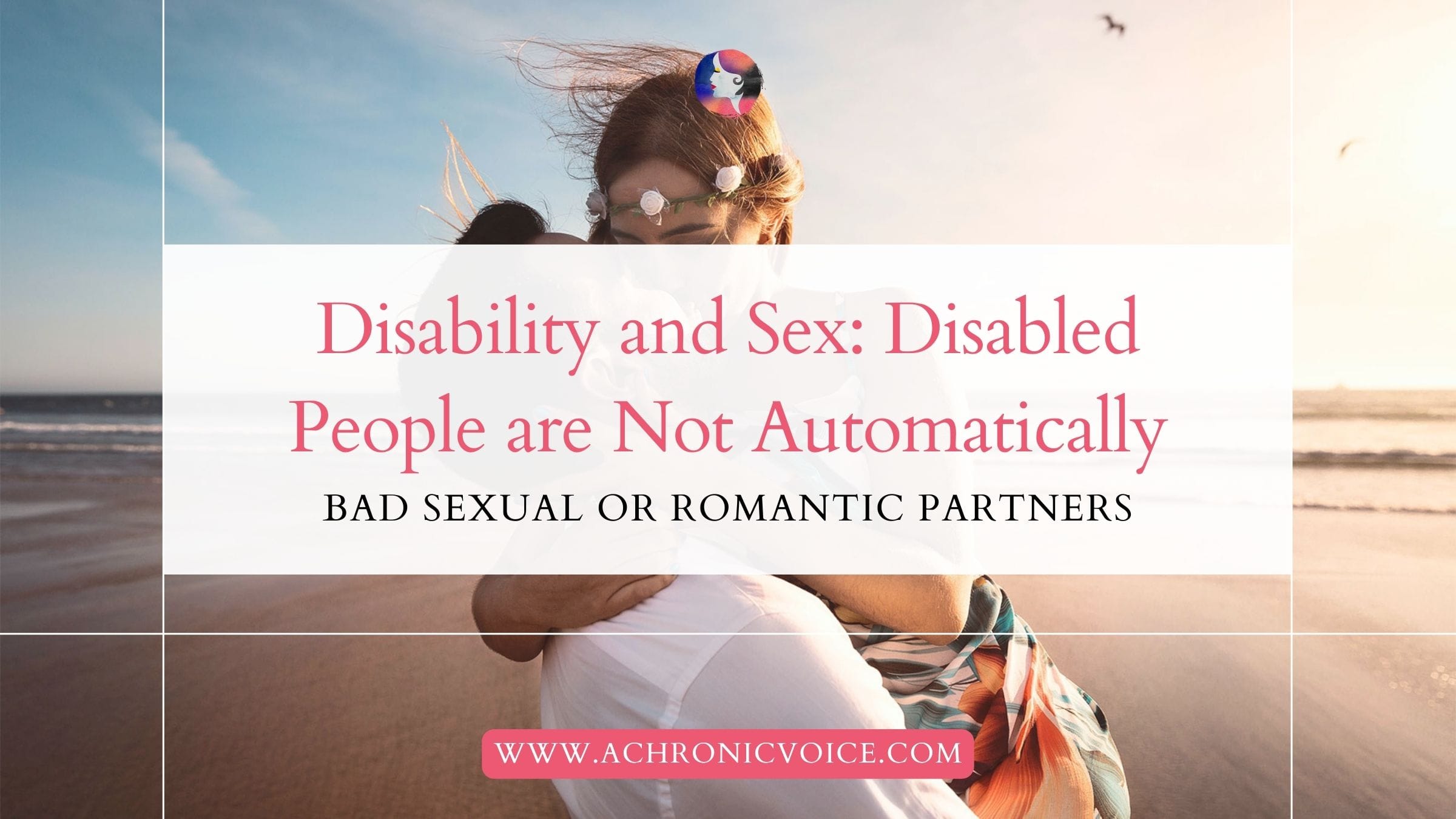 Disability and Sex: Disabled People are Not Automatically Bad Sexual or Romantic Partners