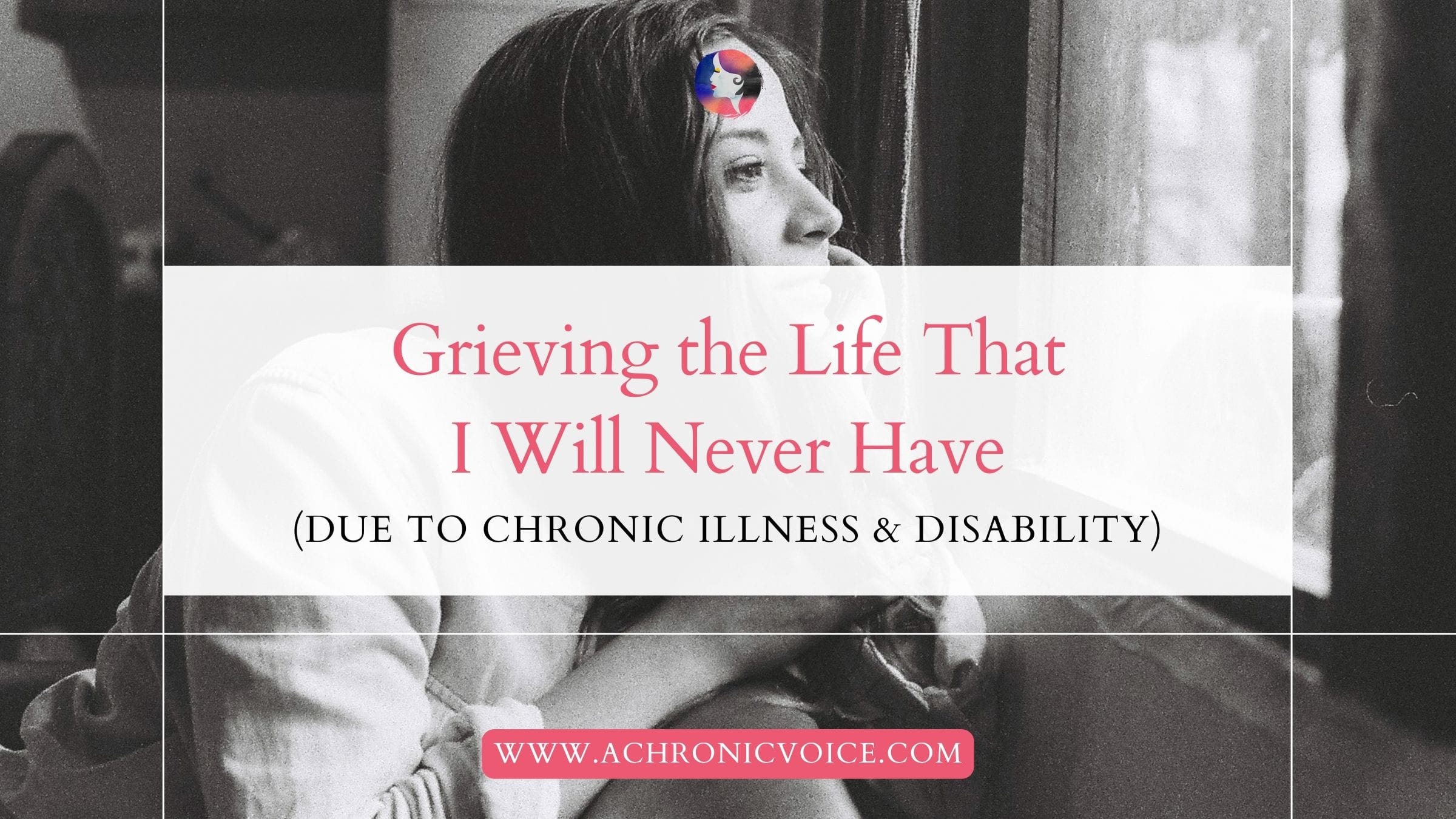 Grieving the Life That I Will Never Have (Due to Chronic Illness and Disability)