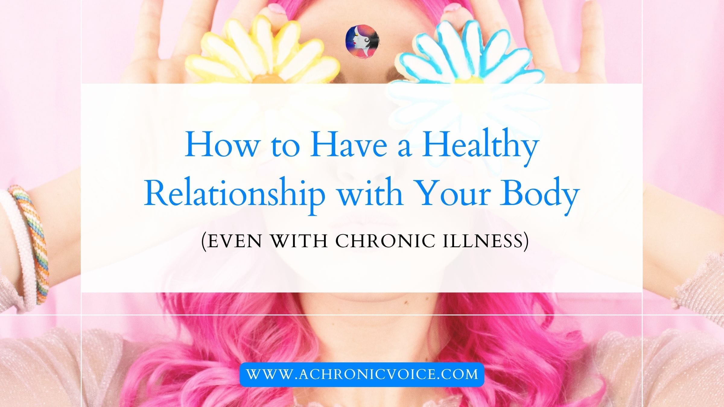 How to Have a Healthy Relationship with Your Body (Even with Chronic Illness)