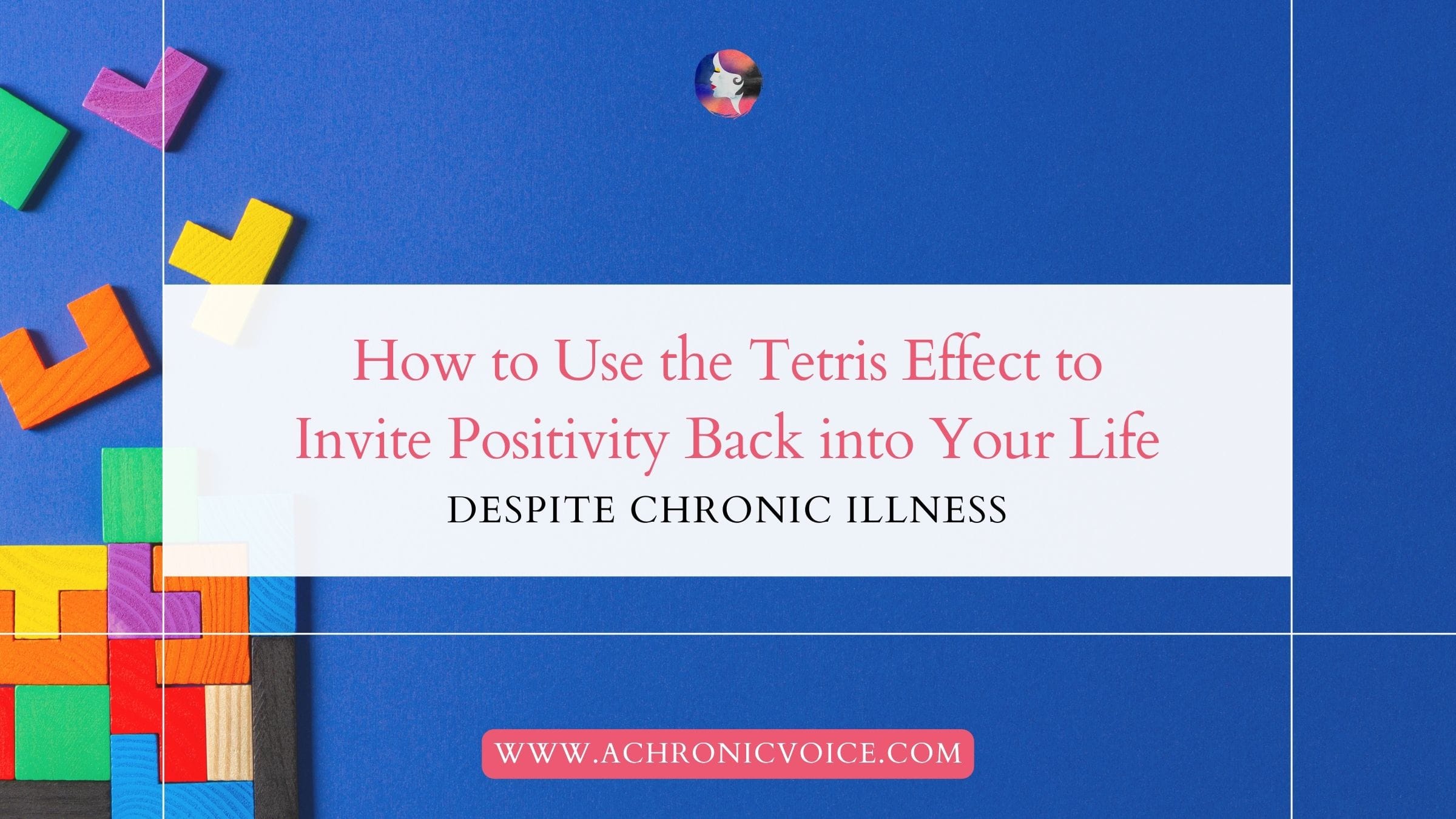 How to Use the Tetris Effect to Invite Positivity Back into Your Life, Despite Chronic Illness
