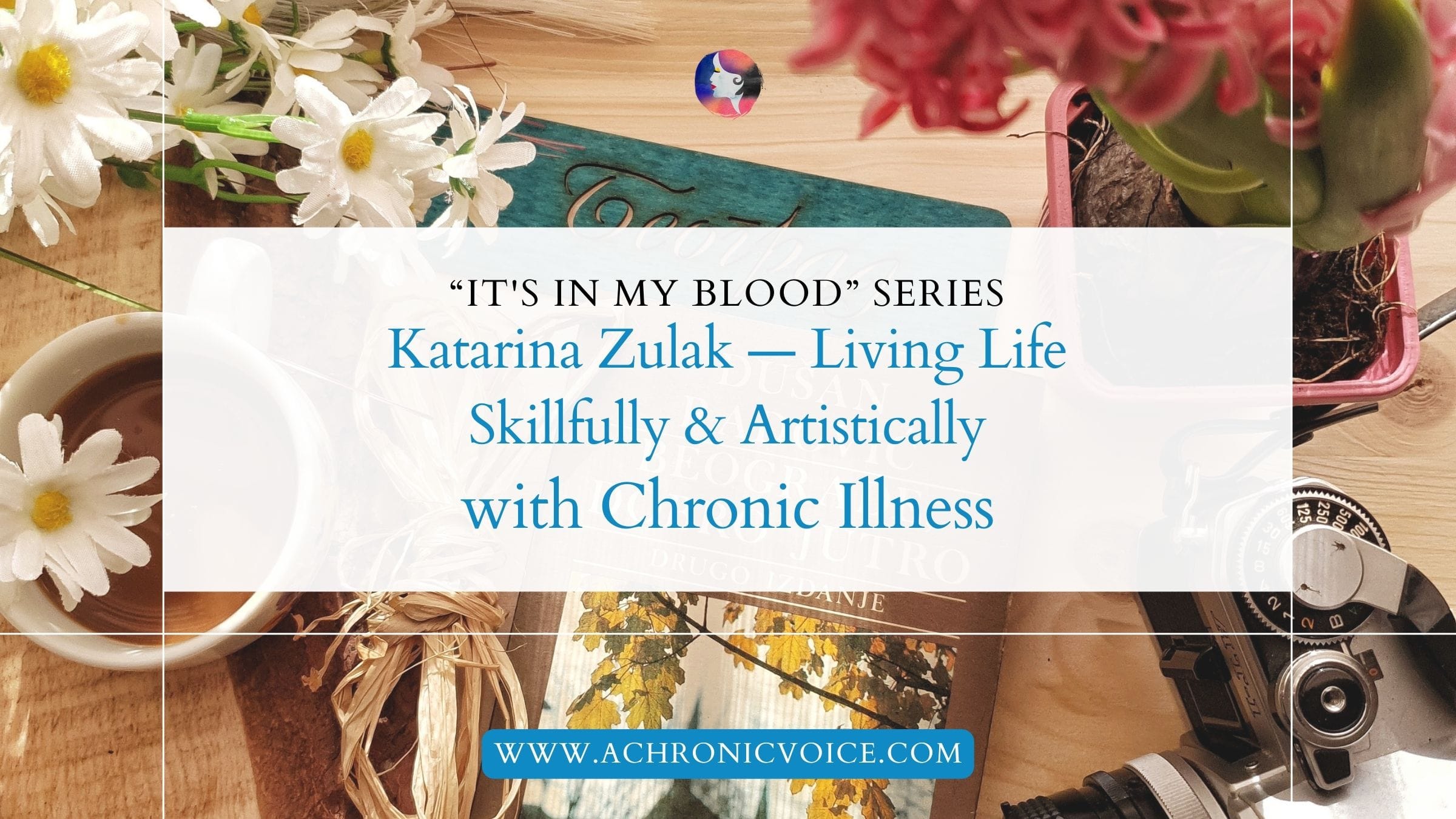 “It's in My Blood”: Katarina Zulak — Living Life Skillfully and Artistically with Chronic Illness