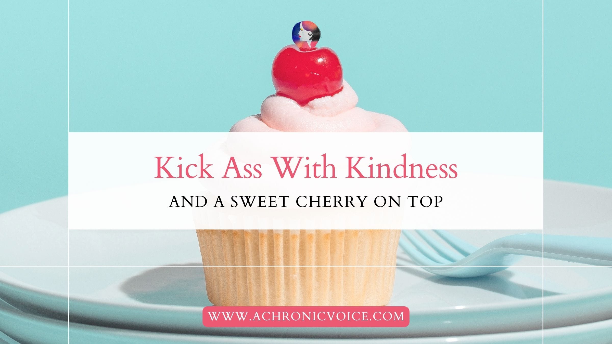 Kick Ass With Kindness and a Sweet Cherry on Top