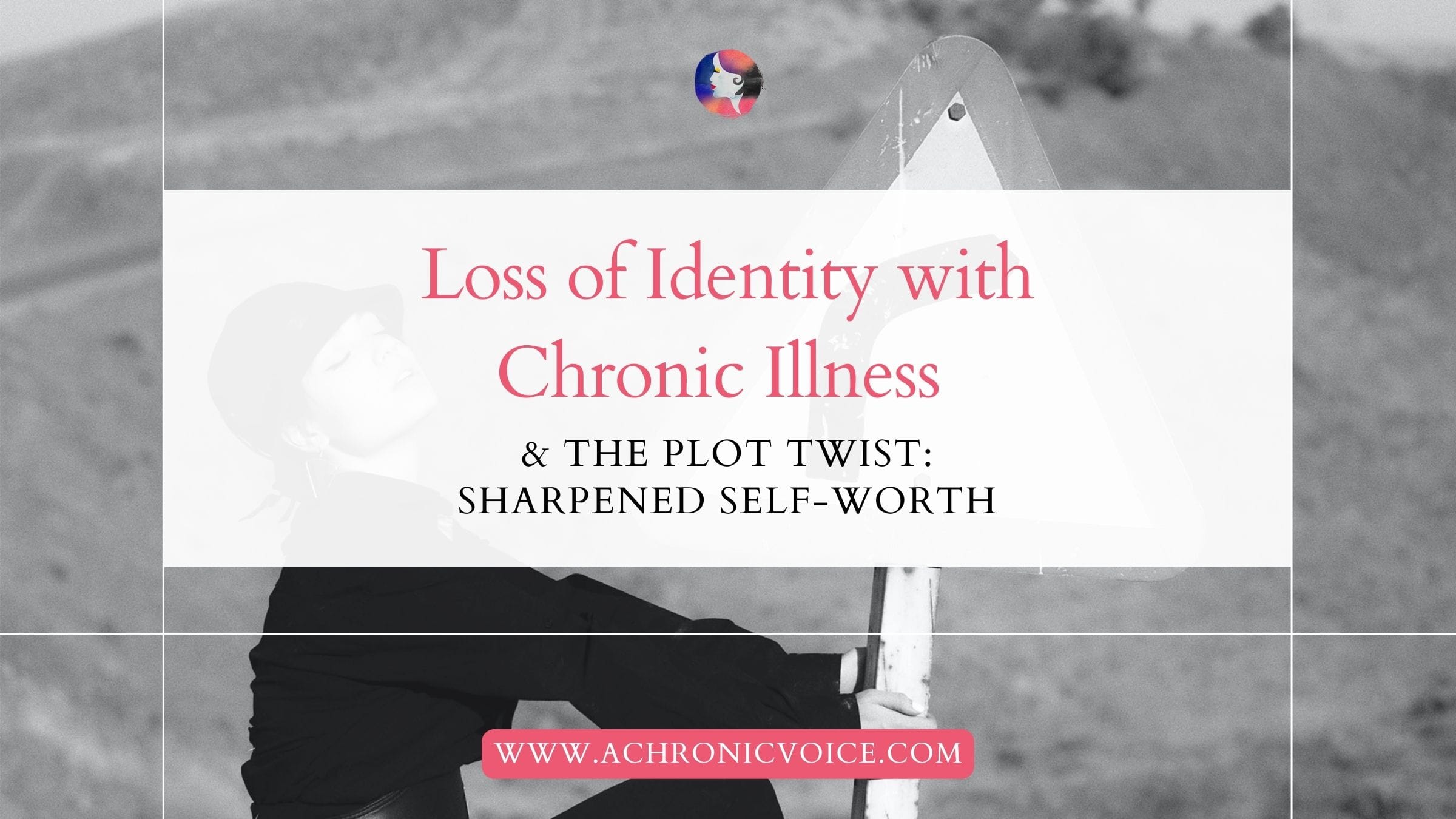 Loss of Identity with Chronic Illness and The Plot Twist: Sharpened Self-Worth