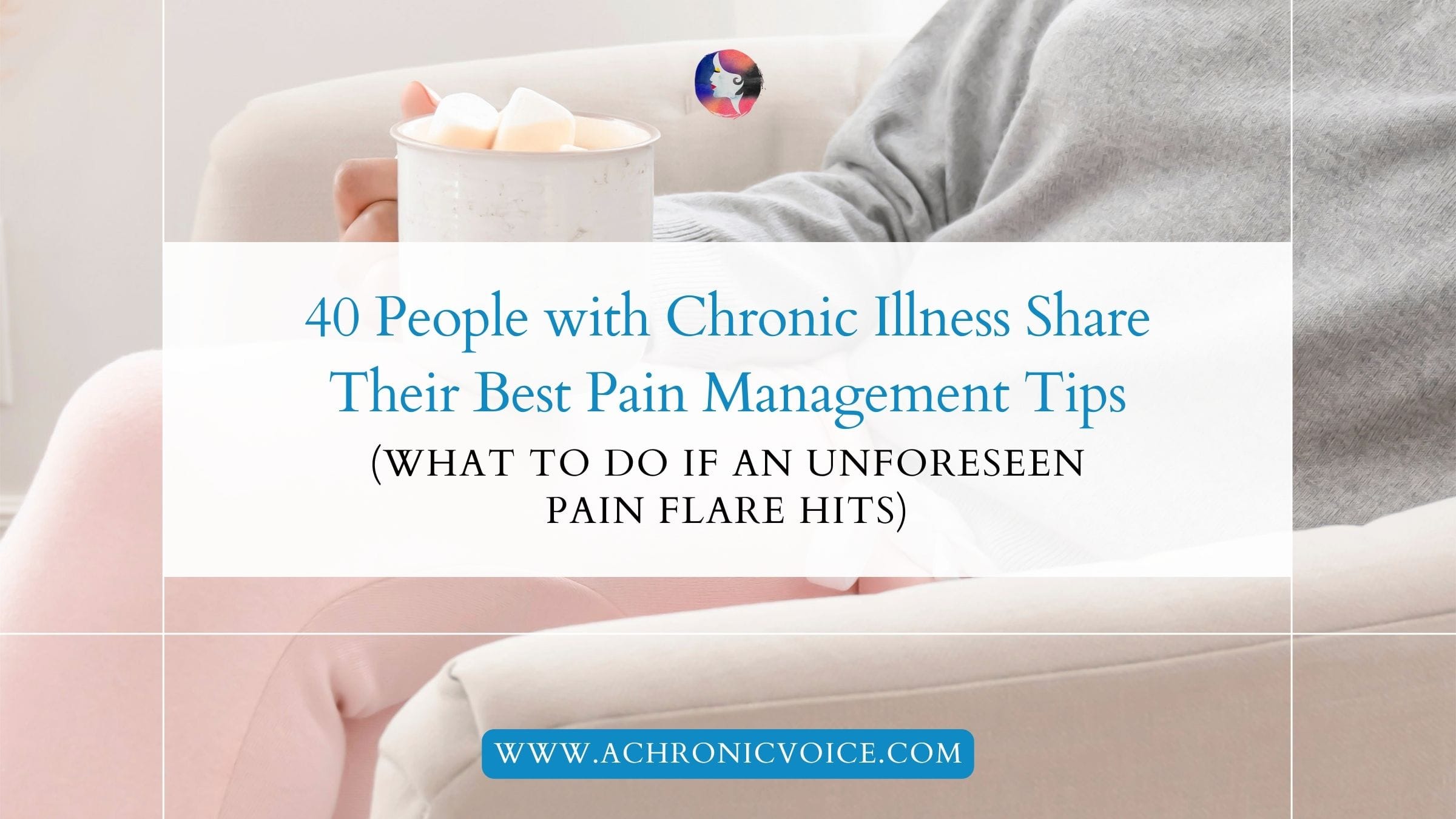 40 People with Chronic Illness Share Their Best Pain Management Tips (What to Do if an Unforeseen Pain Flare Hits)