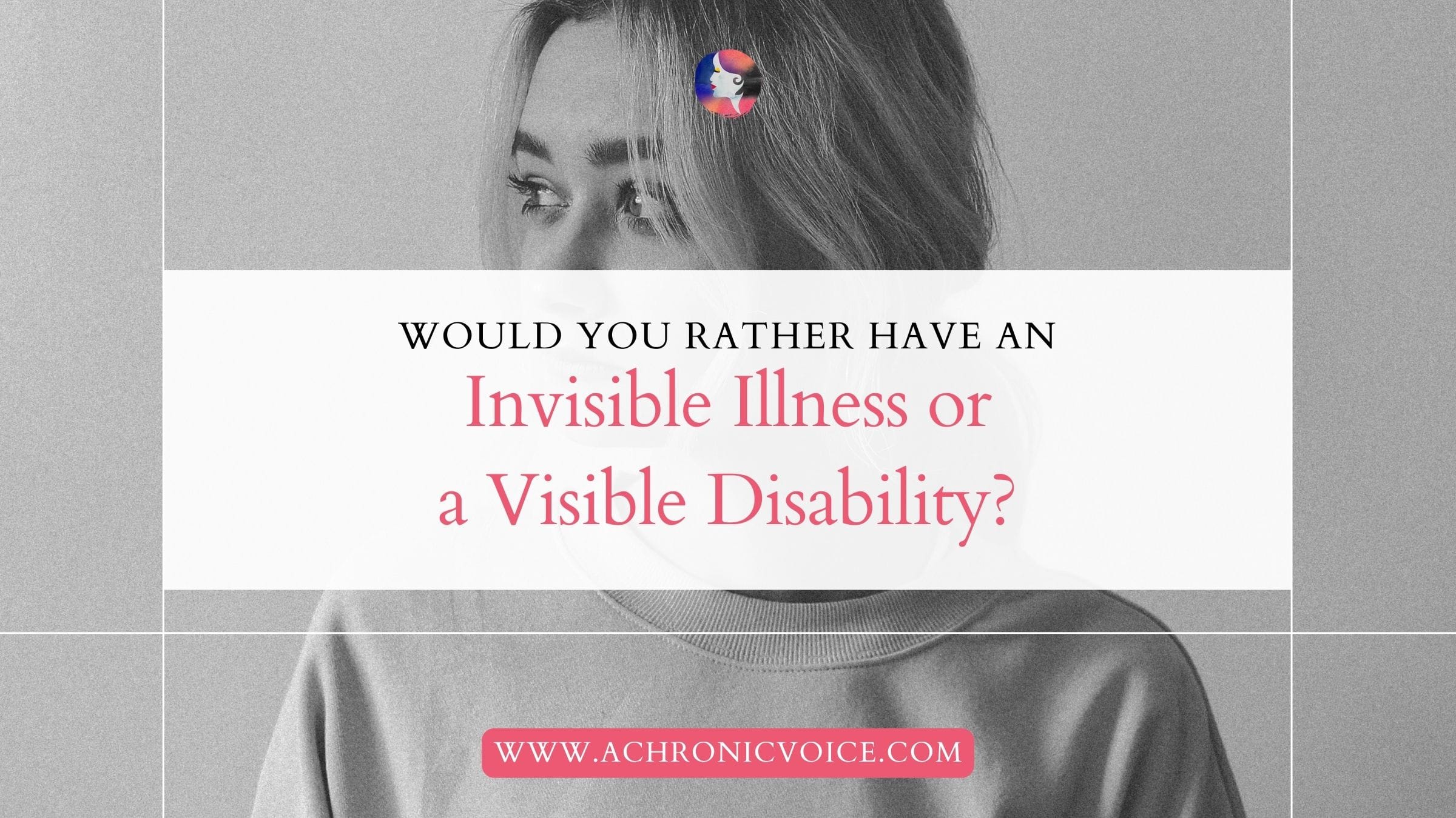 Would You Rather: Have an Invisible Illness or a Visible Disability?