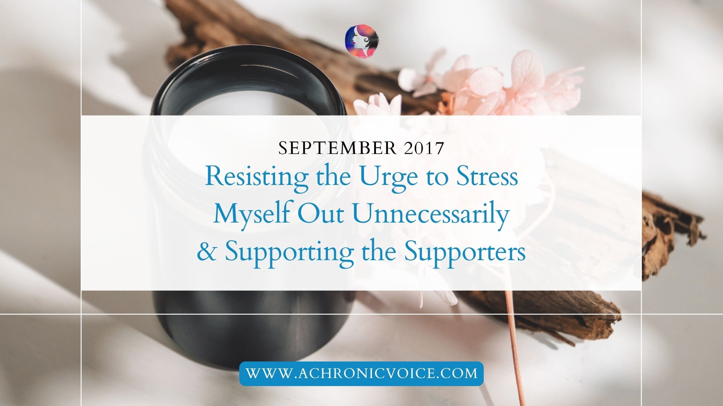 September 2017: Resisting the Urge to Stress Myself Out Unnecessarily & Supporting the Supporters