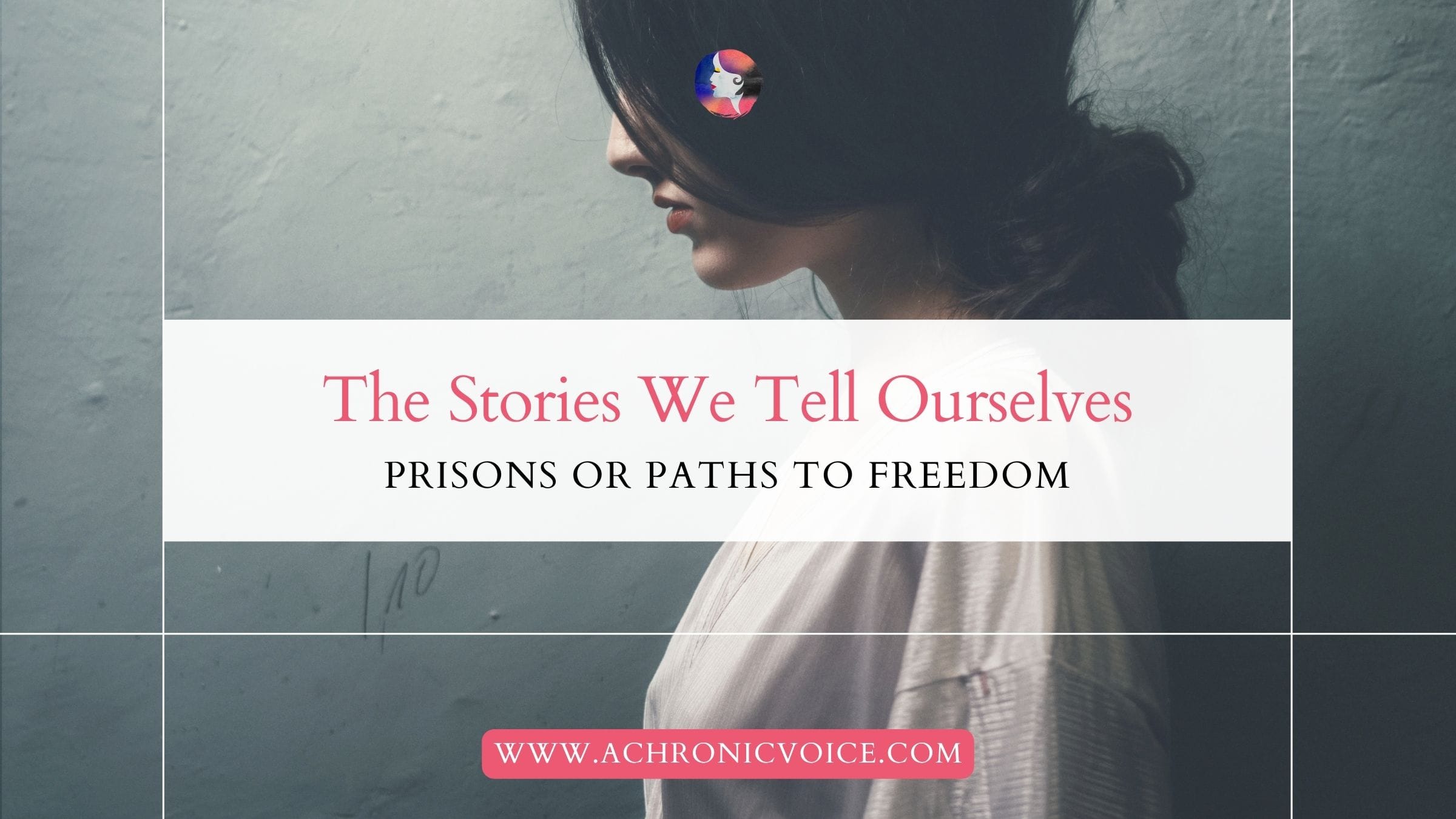 The Stories We Tell Ourselves: Prisons or Paths to Freedom