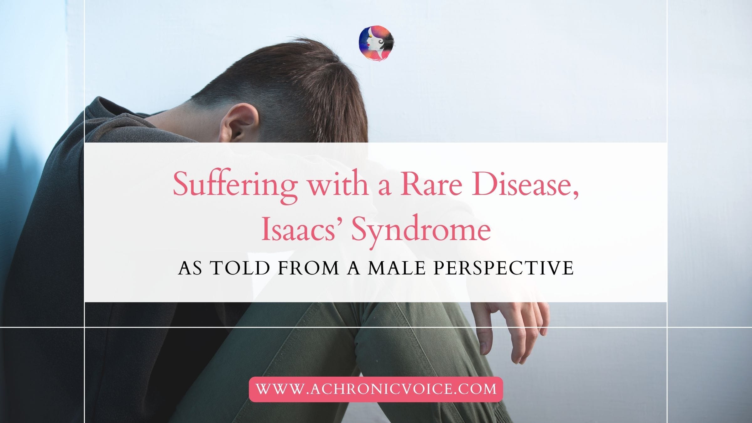 Suffering with a Rare Disease, Isaacs' Syndrome, as Told from a Male Perspective