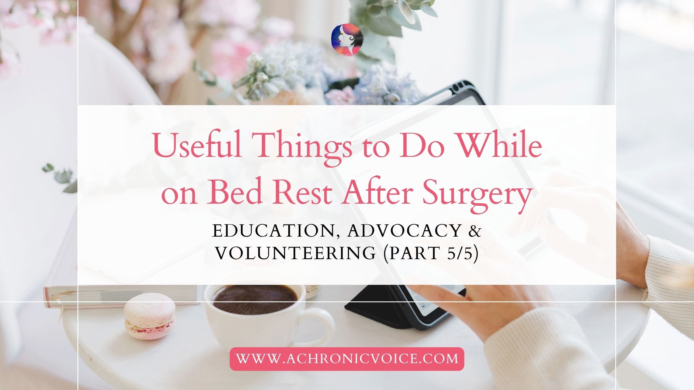 Useful Things to Do While on Bed Rest After Surgery: Education, Advocacy and Volunteering (Part 5 of 5)