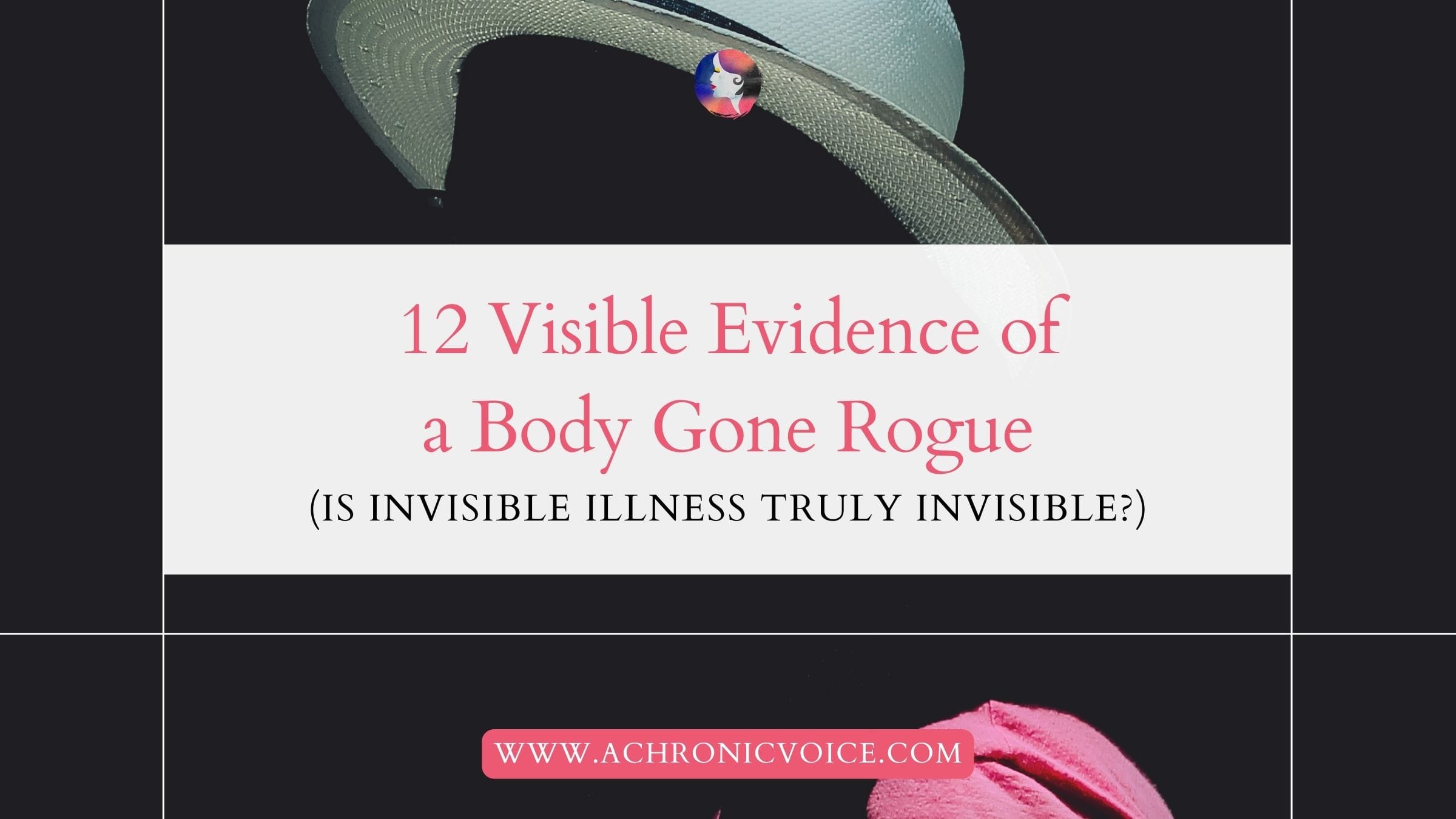 12 Visible Evidence of a Body Gone Rogue (Is Invisible Illness Truly Invisible?)