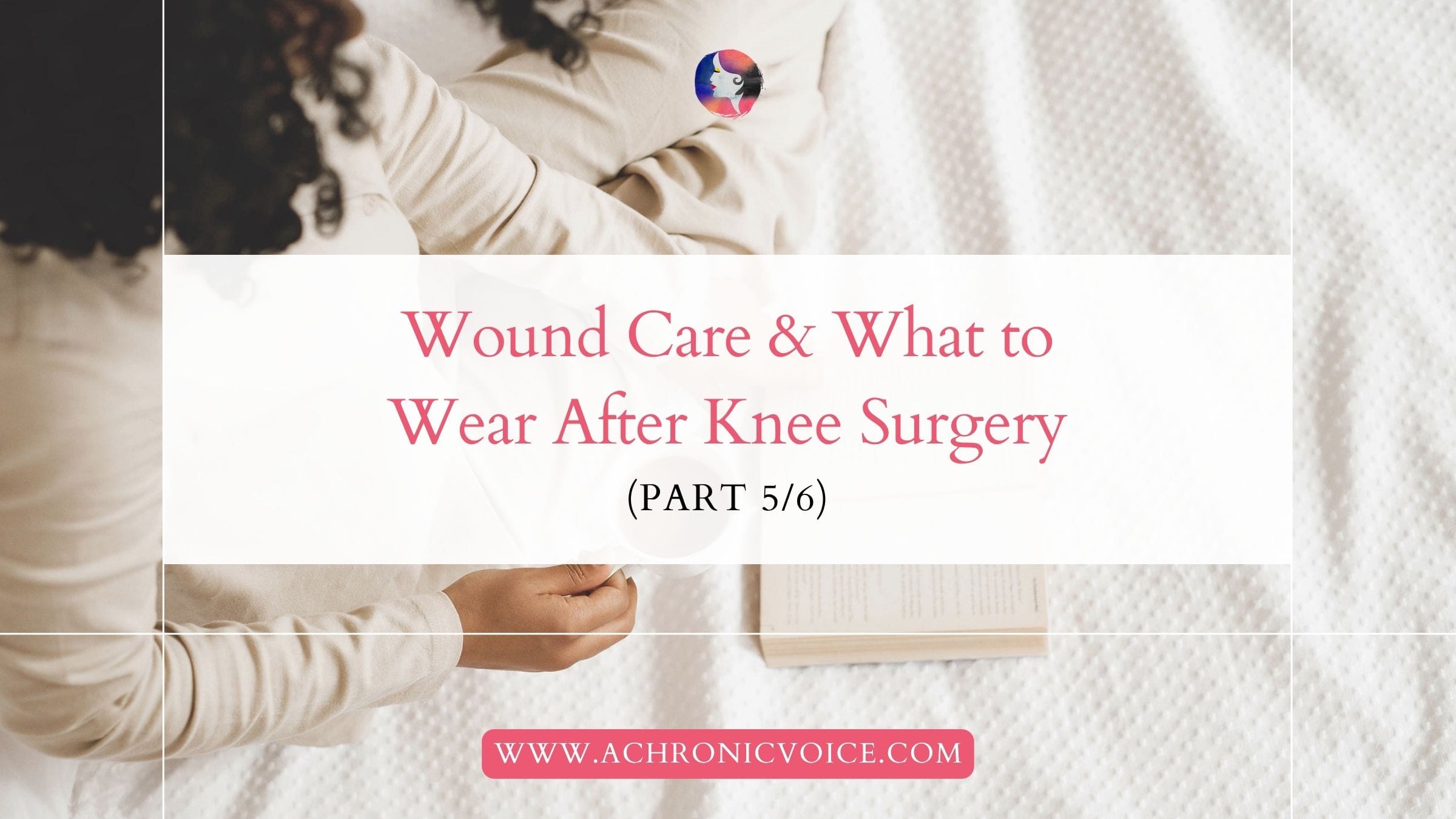 Wound Care and What to Wear After Knee Surgery (Part 5 of 6)