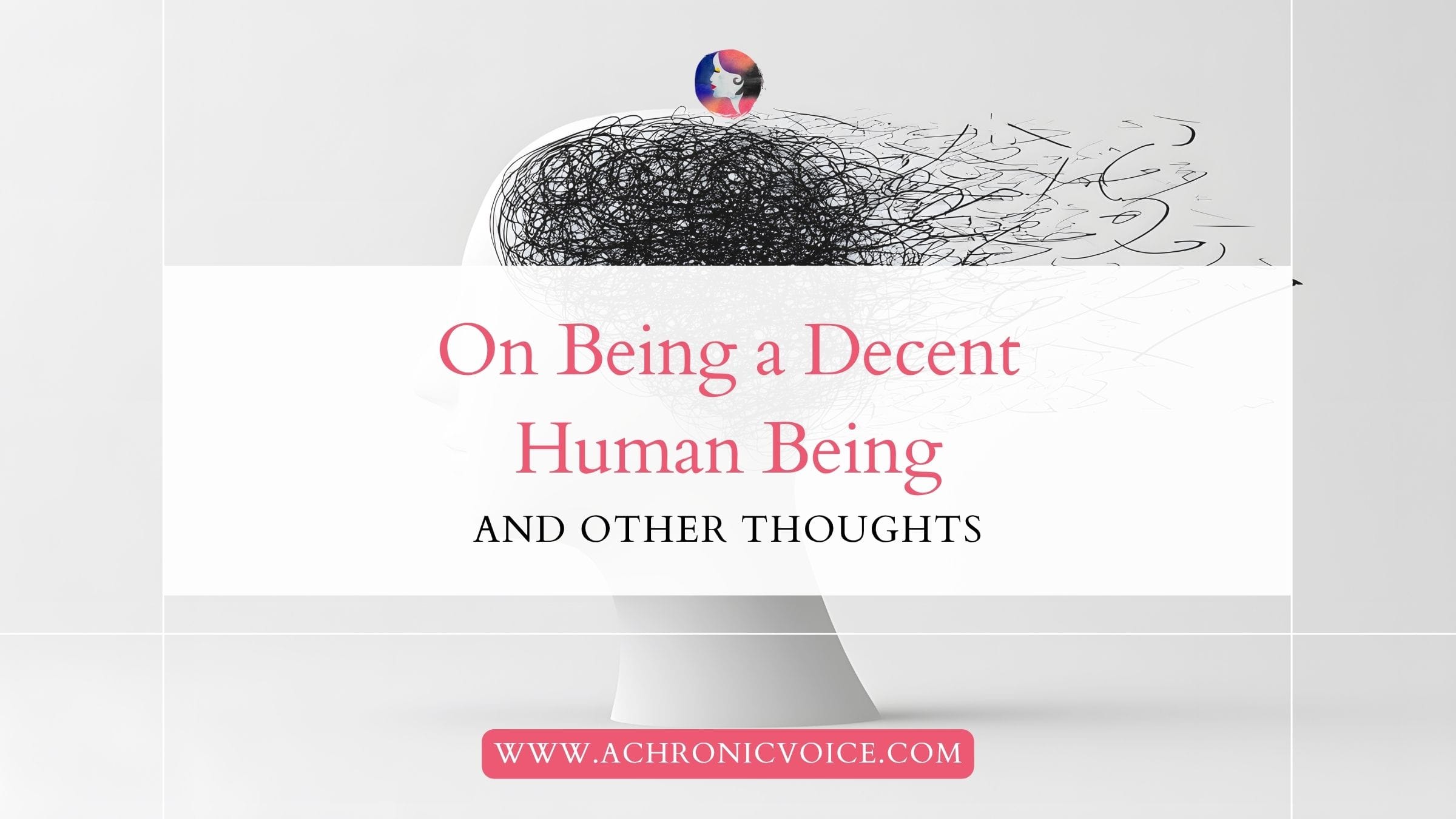 On Being a Decent Human Being and Other Thoughts