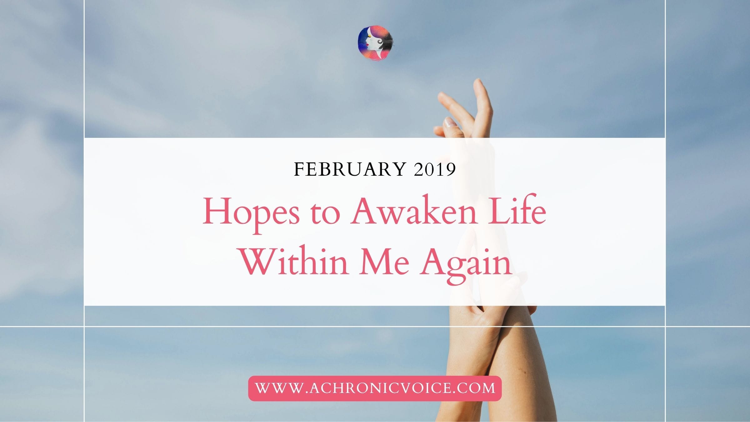 February 2019: Hopes to Awaken Life Within Me Again