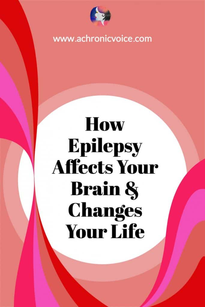 How Epilepsy Affects Your Brain & Changes Your Life - First hand experiences from an epileptic and chronic illness warrior.
